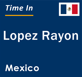 Current local time in Lopez Rayon, Mexico