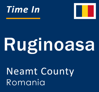 Current local time in Ruginoasa, Neamt County, Romania